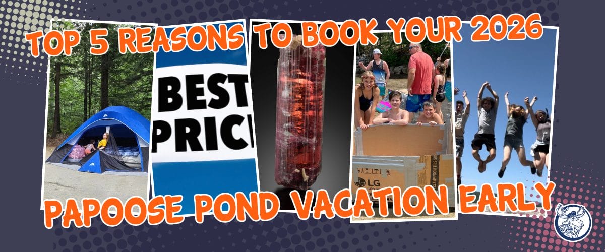 book your 2026 Papoose Pond vacation early